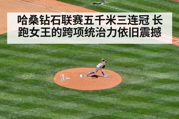 哈桑钻石联赛五千米三连冠 长跑女王的跨项统治力依旧震撼