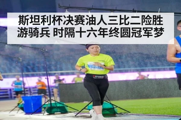 斯坦利杯决赛油人三比二险胜游骑兵 时隔十六年终圆冠军梦