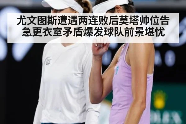 尤文图斯遭遇两连败后莫塔帅位告急更衣室矛盾爆发球队前景堪忧